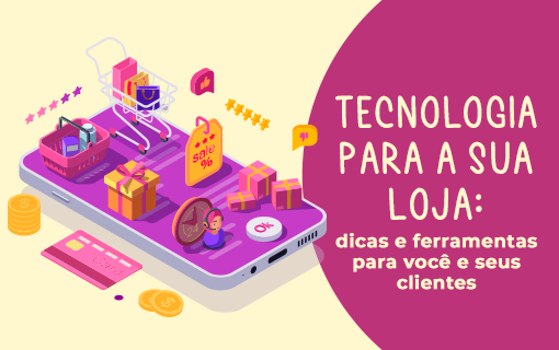 Tecnologia para a sua loja: dicas e ferramentas para você e seus clientes