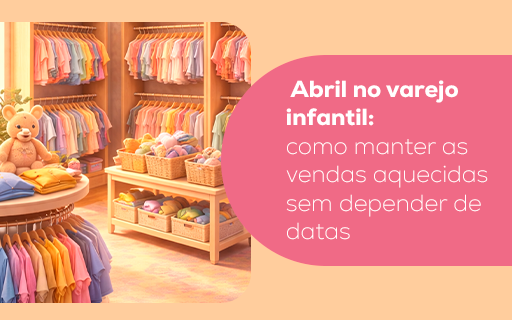 Abril no varejo infantil: como manter as vendas aquecidas sem depender de datas
