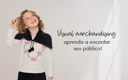 Visual merchandising: aprenda a encantar seu público