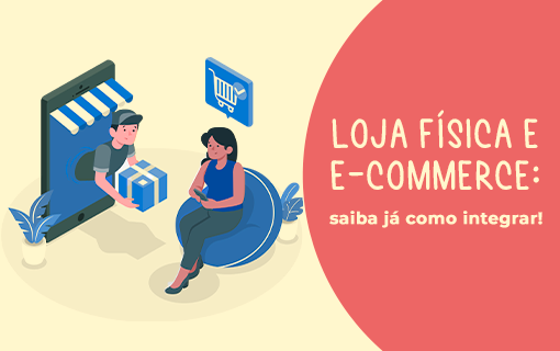 Loja física e e-commerce: saiba já como integrar!