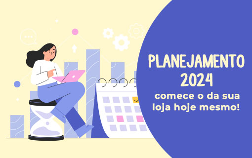 Planejamento 2024: comece o da sua loja hoje mesmo!