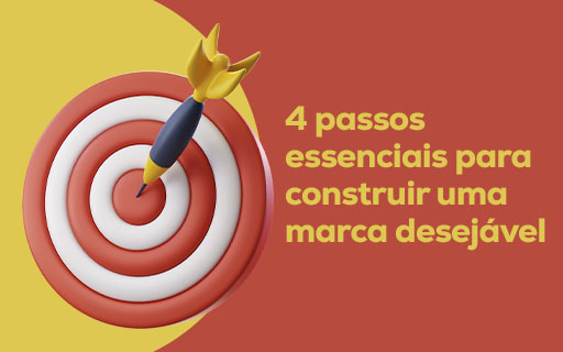 4 passos essenciais para construir uma marca desejável